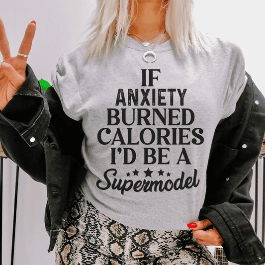 If Anxiety Burned Calories I'd Be A Supermodel Tee