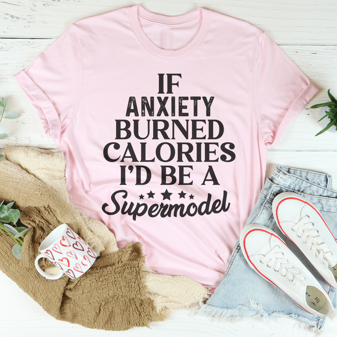 If Anxiety Burned Calories I’d Be A Supermodel Funny Tee