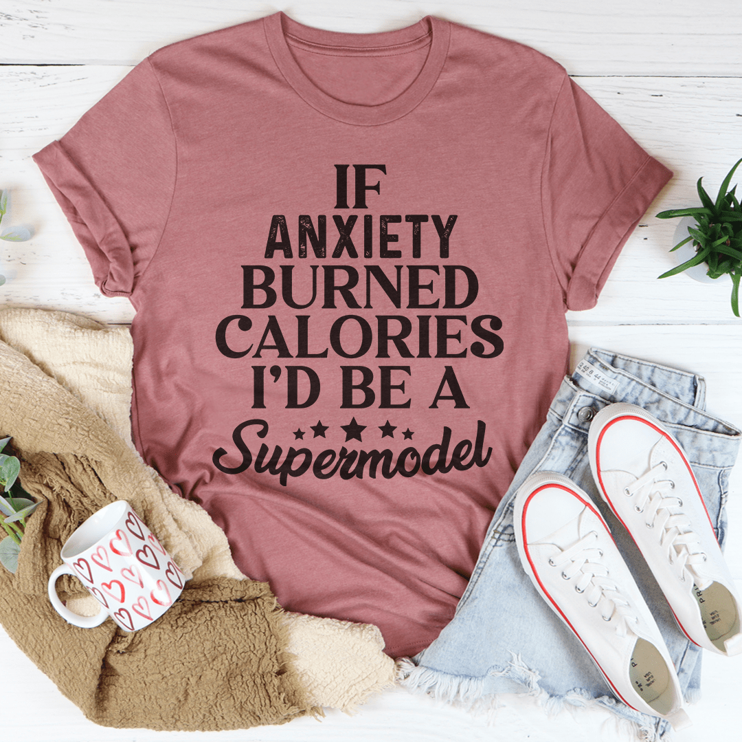 If Anxiety Burned Calories I’d Be A Supermodel Funny Tee