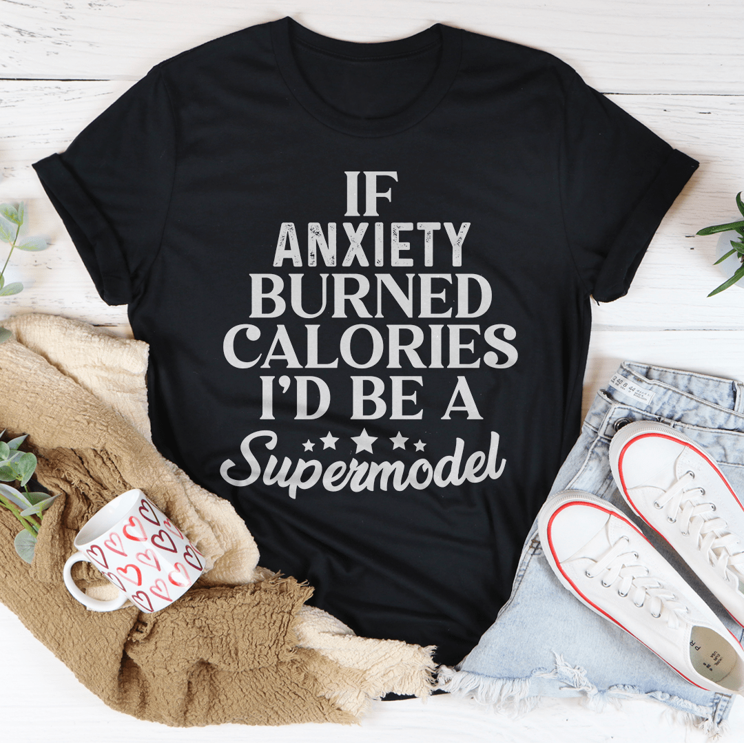 If Anxiety Burned Calories I’d Be A Supermodel Funny Tee
